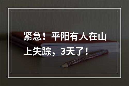 紧急！平阳有人在山上失踪，3天了！