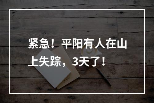 紧急！平阳有人在山上失踪，3天了！