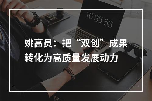 姚高员：把“双创”成果转化为高质量发展动力