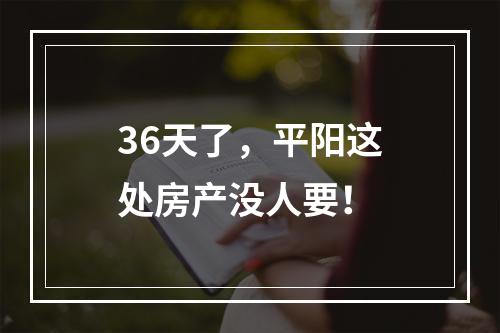 36天了，平阳这处房产没人要！