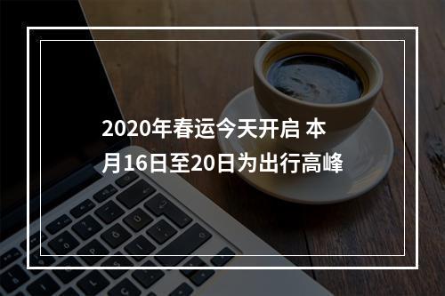 2020年春运今天开启 本月16日至20日为出行高峰