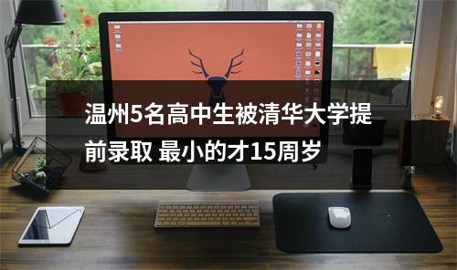 温州5名高中生被清华大学提前录取 最小的才15周岁