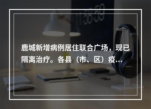 鹿城新增病例居住联合广场，现已隔离治疗。各县（市、区）疫点分布及预计解除时间