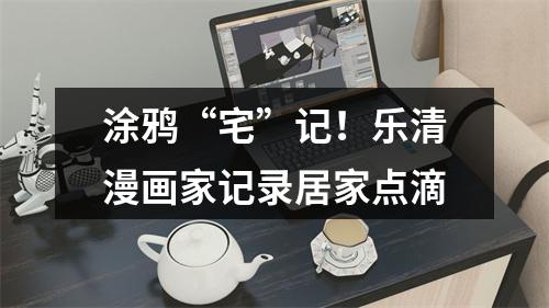 涂鸦“宅”记！乐清漫画家记录居家点滴