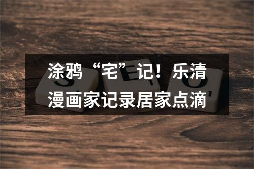 涂鸦“宅”记！乐清漫画家记录居家点滴