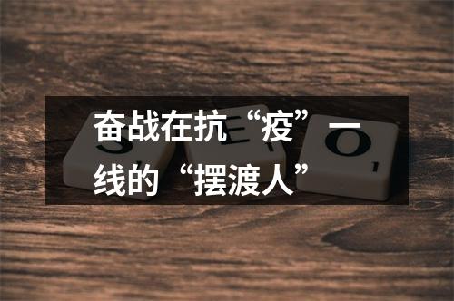 奋战在抗“疫”一线的“摆渡人”