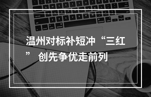 温州对标补短冲“三红” 创先争优走前列