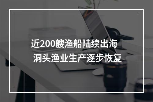 近200艘渔船陆续出海 洞头渔业生产逐步恢复