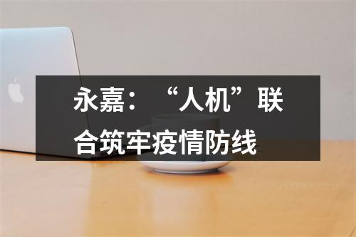 永嘉：“人机”联合筑牢疫情防线