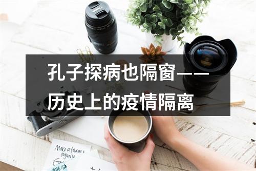 孔子探病也隔窗——历史上的疫情隔离