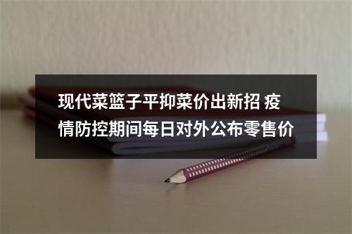 现代菜篮子平抑菜价出新招 疫情防控期间每日对外公布零售价