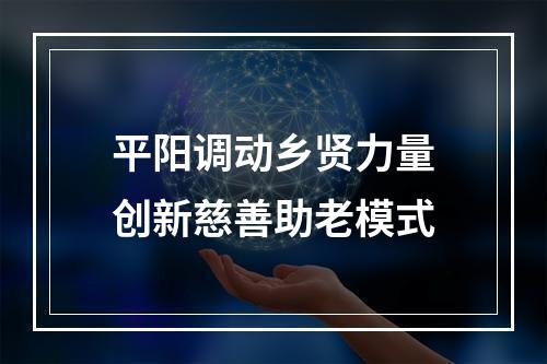 平阳调动乡贤力量创新慈善助老模式