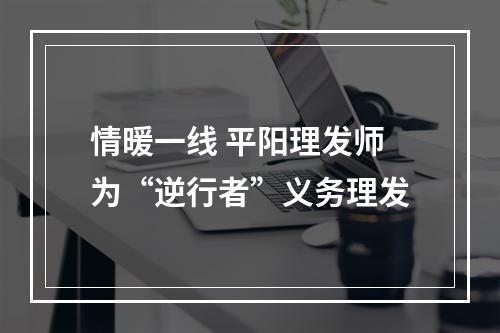 情暖一线 平阳理发师为“逆行者”义务理发
