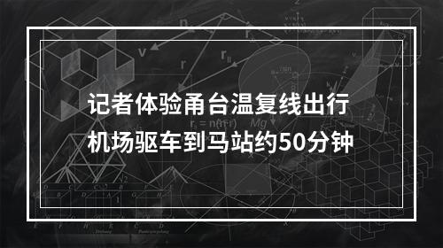 记者体验甬台温复线出行 机场驱车到马站约50分钟