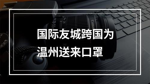 国际友城跨国为温州送来口罩