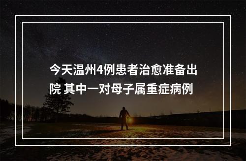 今天温州4例患者治愈准备出院 其中一对母子属重症病例