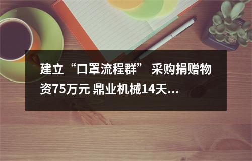 建立“口罩流程群” 采购捐赠物资75万元 鼎业机械14天的洲际接力