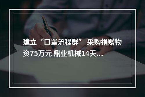 建立“口罩流程群” 采购捐赠物资75万元 鼎业机械14天的洲际接力