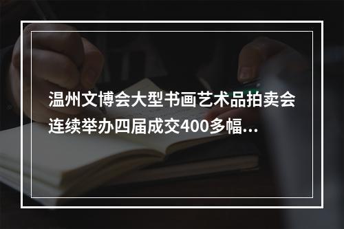温州文博会大型书画艺术品拍卖会连续举办四届成交400多幅作品 给温州书画市场注入一股清泉