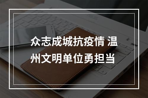众志成城抗疫情 温州文明单位勇担当