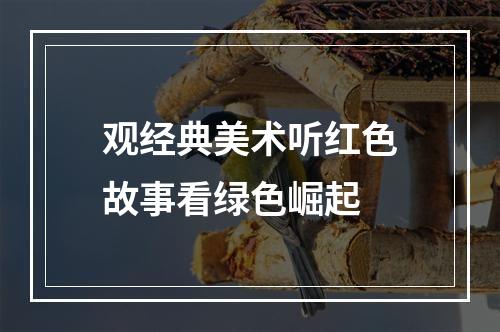 观经典美术听红色故事看绿色崛起