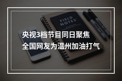 央视3档节目同日聚焦 全国网友为温州加油打气