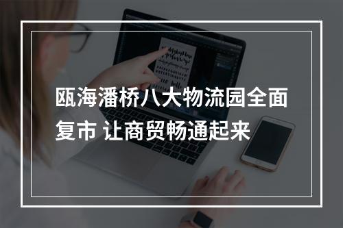 瓯海潘桥八大物流园全面复市 让商贸畅通起来