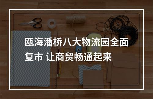 瓯海潘桥八大物流园全面复市 让商贸畅通起来