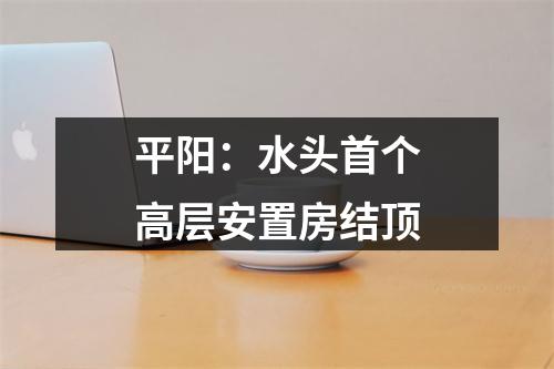 平阳：水头首个高层安置房结顶