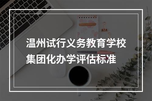 温州试行义务教育学校集团化办学评估标准