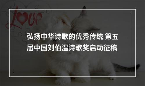 弘扬中华诗歌的优秀传统 第五届中国刘伯温诗歌奖启动征稿