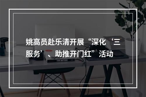 姚高员赴乐清开展“深化‘三服务’、助推开门红”活动