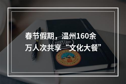 春节假期，温州160余万人次共享“文化大餐”