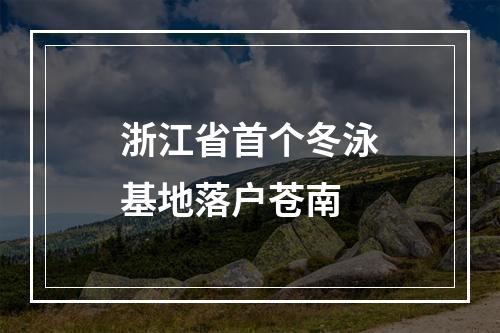 浙江省首个冬泳基地落户苍南
