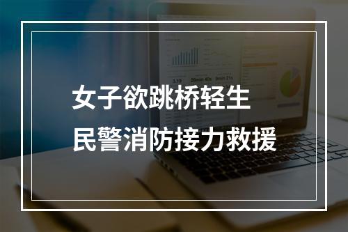 女子欲跳桥轻生 民警消防接力救援