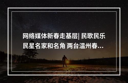 网络媒体新春走基层| 民歌民乐民星名家和名角 两台温州春晚观众超百万
