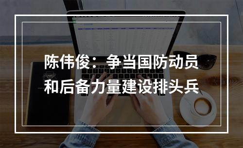 陈伟俊：争当国防动员和后备力量建设排头兵