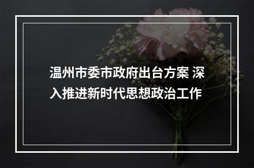 温州市委市政府出台方案 深入推进新时代思想政治工作