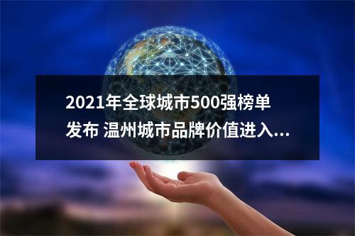 2021年全球城市500强榜单发布 温州城市品牌价值进入国内20强