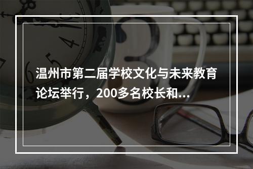 温州市第二届学校文化与未来教育论坛举行，200多名校长和教育专家齐聚