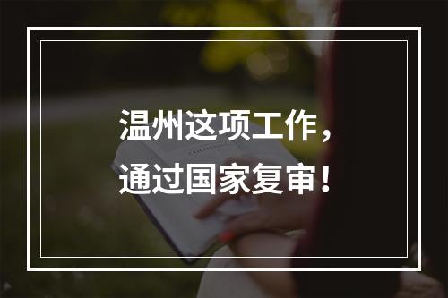 温州这项工作，通过国家复审！