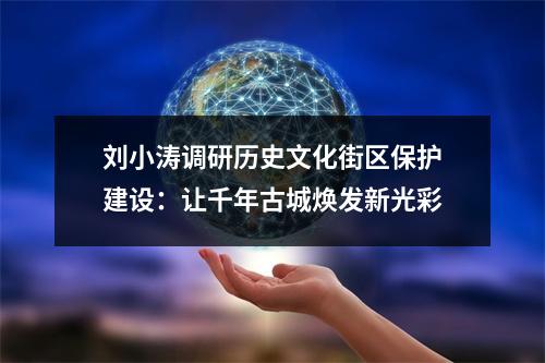 刘小涛调研历史文化街区保护建设：让千年古城焕发新光彩