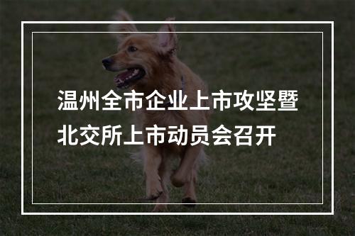 温州全市企业上市攻坚暨北交所上市动员会召开