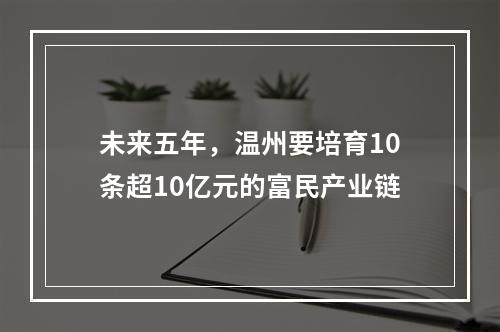 未来五年，温州要培育10条超10亿元的富民产业链