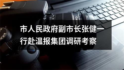 市人民政府副市长张健一行赴温报集团调研考察