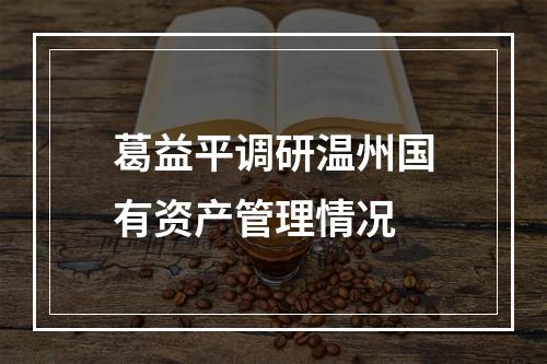 葛益平调研温州国有资产管理情况