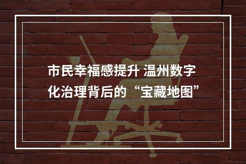 市民幸福感提升 温州数字化治理背后的“宝藏地图”