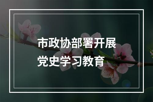 市政协部署开展党史学习教育