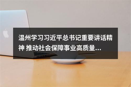 温州学习习近平总书记重要讲话精神 推动社会保障事业高质量可持续发展
