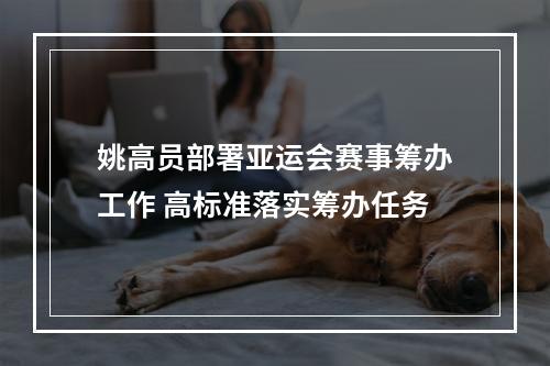 姚高员部署亚运会赛事筹办工作 高标准落实筹办任务